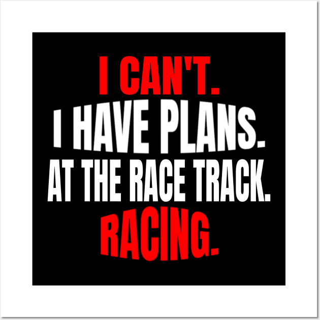 I Can't.  I Have Plans.  At The Race Track.  Racing. Wall Art by Carantined Chao$